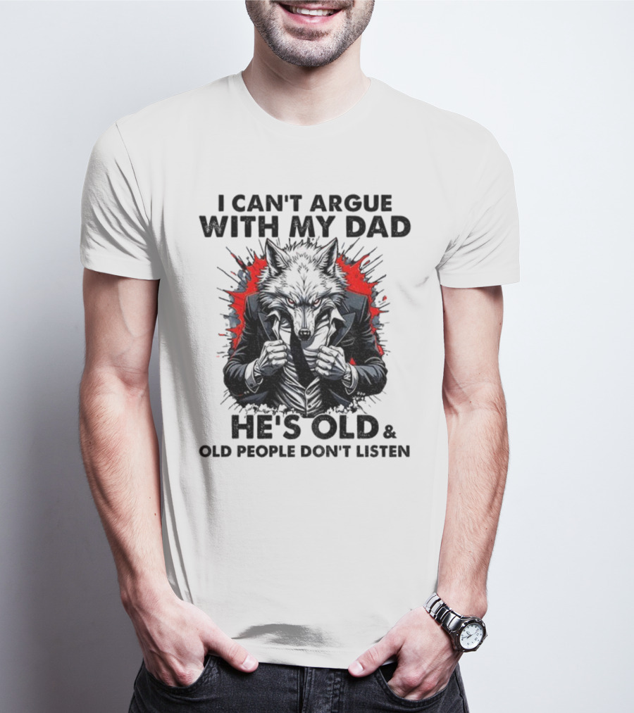 Wolf Humor I Can’t Argue With My Dad He’s Old And Old People Don’t Listen T-Shirt