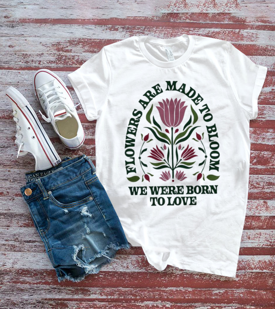 Flowers Are Made To Bloom We Were Born To Love Floral Jewel T-Shirt