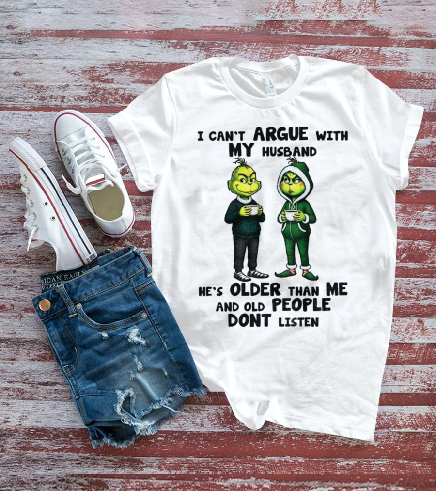 Grinch I Can’t Argue With My Husband He’s Older Than Me And Old People Don’t Listen Xmas T-Shirt