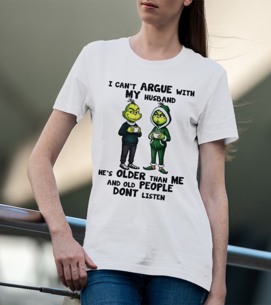 Grinch I Can’t Argue With My Husband He’s Older Than Me And Old People Don’t Listen Xmas T-Shirt
