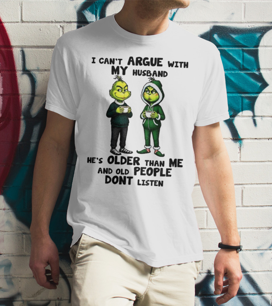 Grinch I Can’t Argue With My Husband He’s Older Than Me And Old People Don’t Listen Xmas T-Shirt