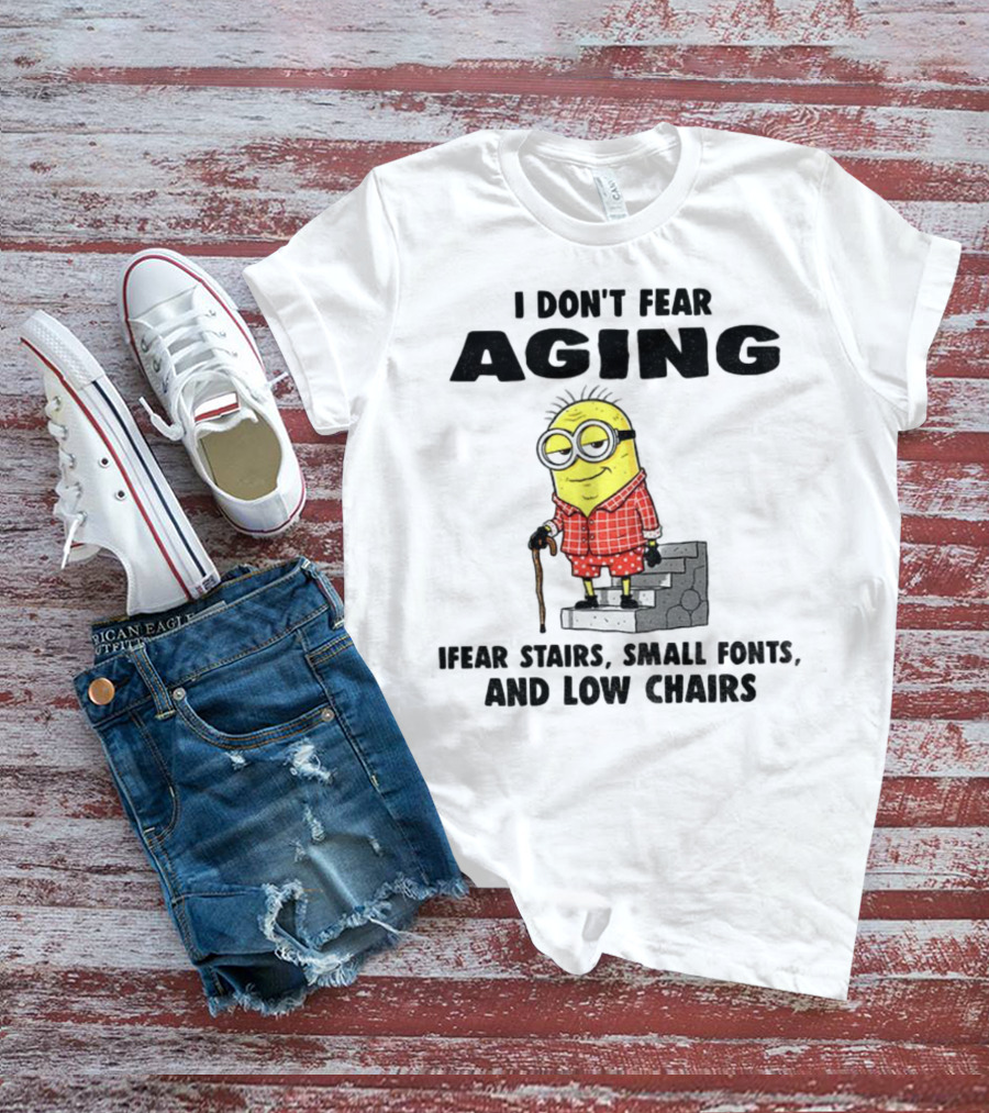 Minion Humor I Don't Fear Aging I Fear Stairs Small Fonts And Low Chairs T-Shirt