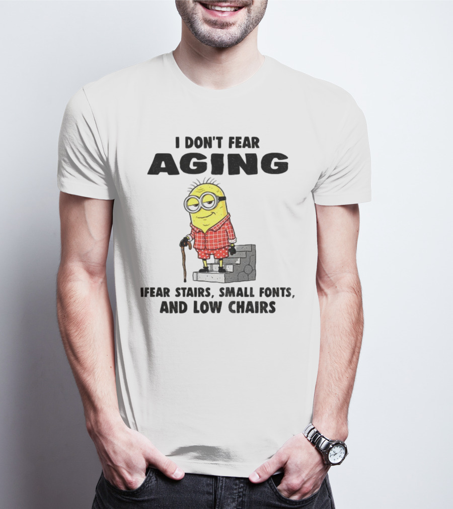Minion Humor I Don't Fear Aging I Fear Stairs Small Fonts And Low Chairs T-Shirt