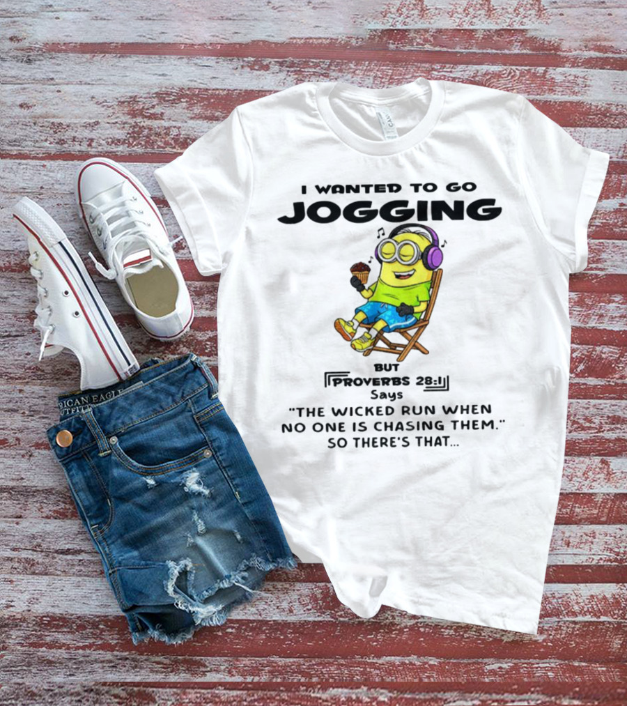 Minion I Wanted To Go Jogging But Proverbs 28:1 Says The Wicked Run When No One Is Chasing Them So There’s That T-Shirt