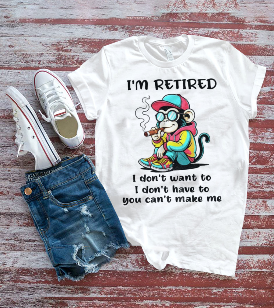 I'm Retired Cool Monkey Smoking Cigar I Don't Want To I Don't Have To You Can't Make Me T-Shirt