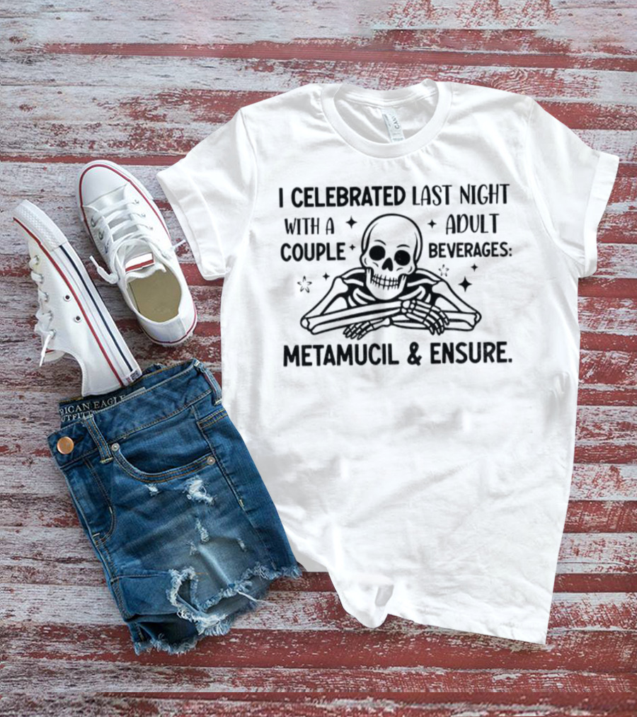 Skeleton I Celebrated Last Night With A Adult Couple Beverages Metamucil And Ensure T-Shirt