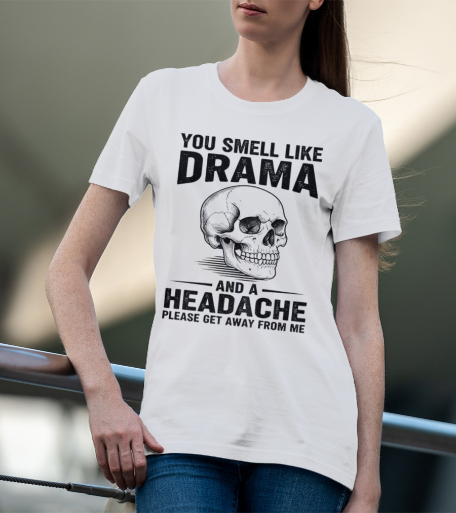 You Smell Like Drama Skull And A Headache Please Get Away From Me T-Shirt