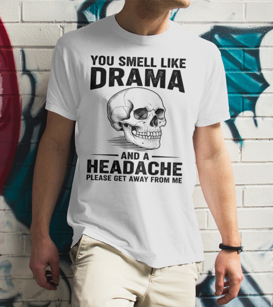 You Smell Like Drama Skull And A Headache Please Get Away From Me T-Shirt