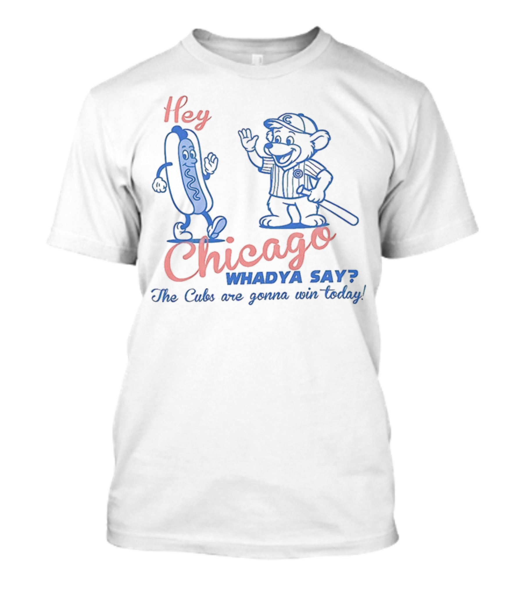 Hey Chicago Whadya Say Cubs Are Gonna Win Today T-Shirt