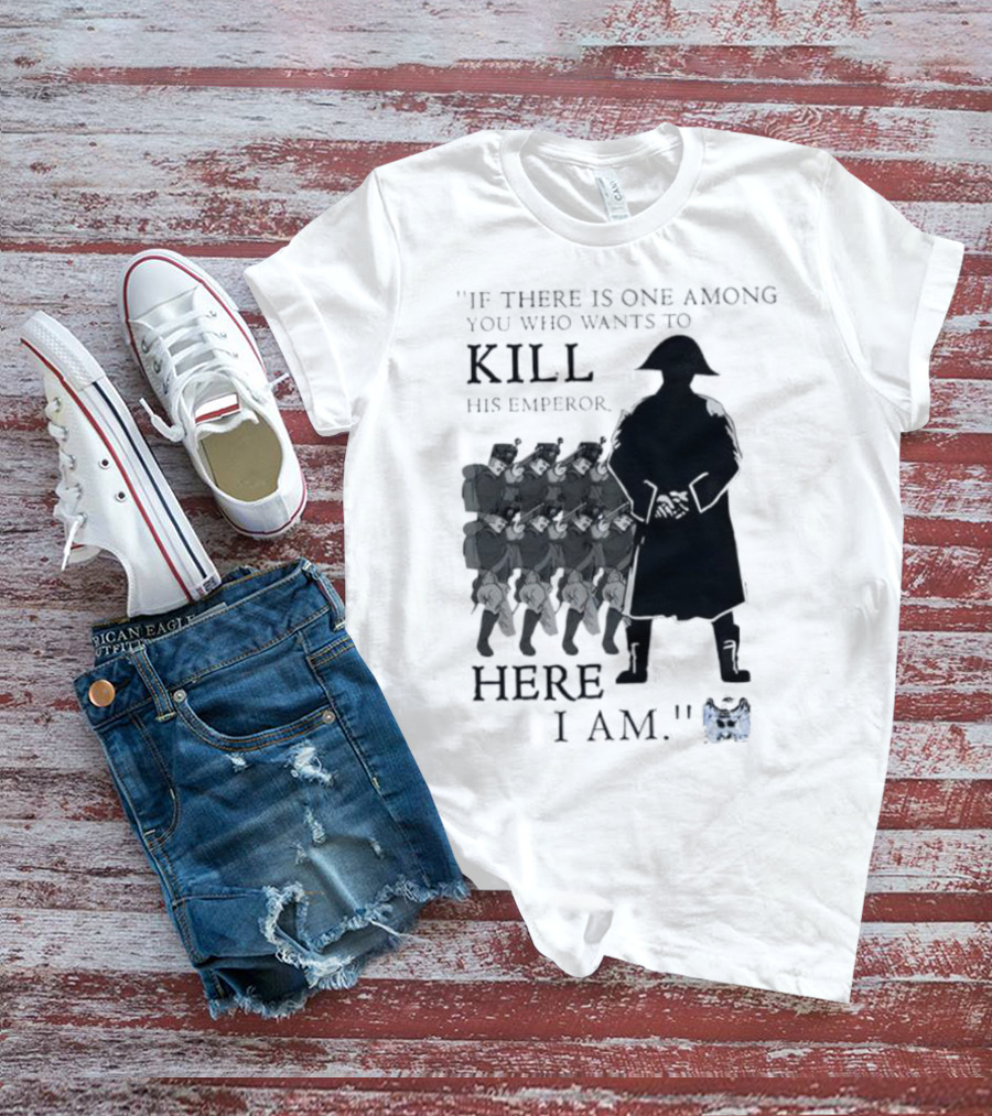 If There Is One Among You Who Wants To Kill His Emperor Here I Am Napoleon Silhouette T-Shirt