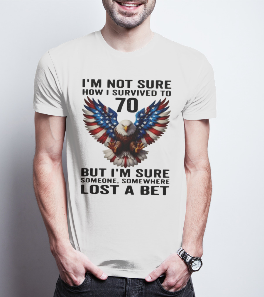 American Flag Eagle Not Sure How I Survived To 70 Someone Lost A Bet T-Shirt