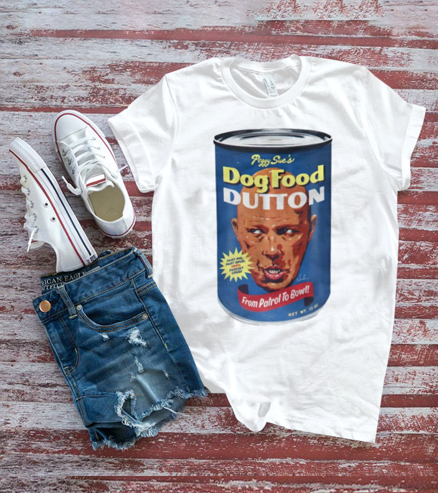 Peggy Sue's Dog Food Dutton From Patrol To Bowl Part Podge Part Spud Total Fascist Crud T-Shirt