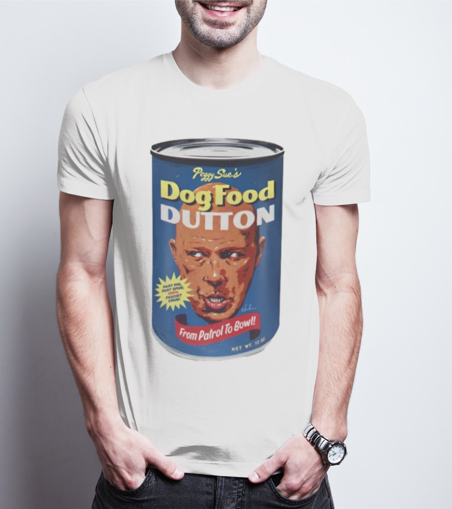 Peggy Sue's Dog Food Dutton From Patrol To Bowl Part Podge Part Spud Total Fascist Crud T-Shirt