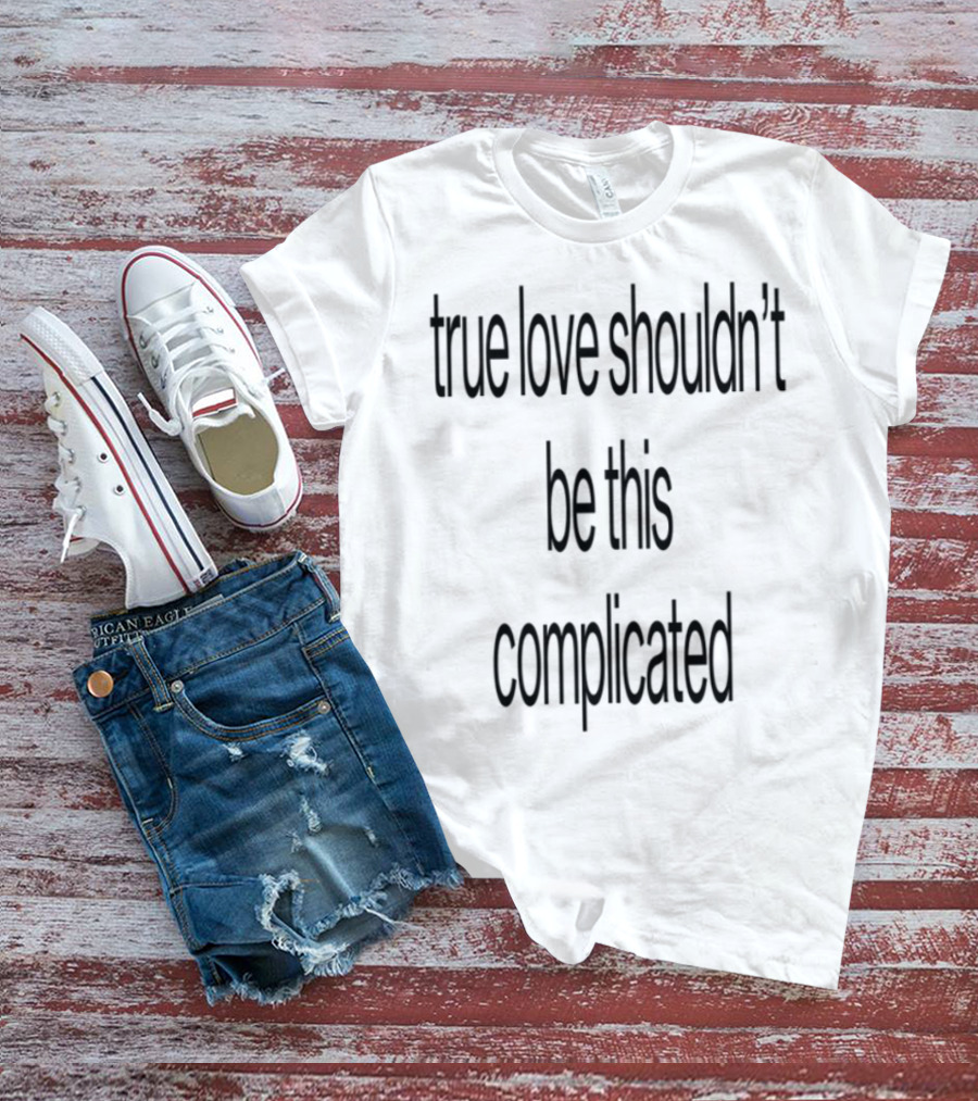 True Love Shouldn't Be This Complicated Limited Edition T-Shirt