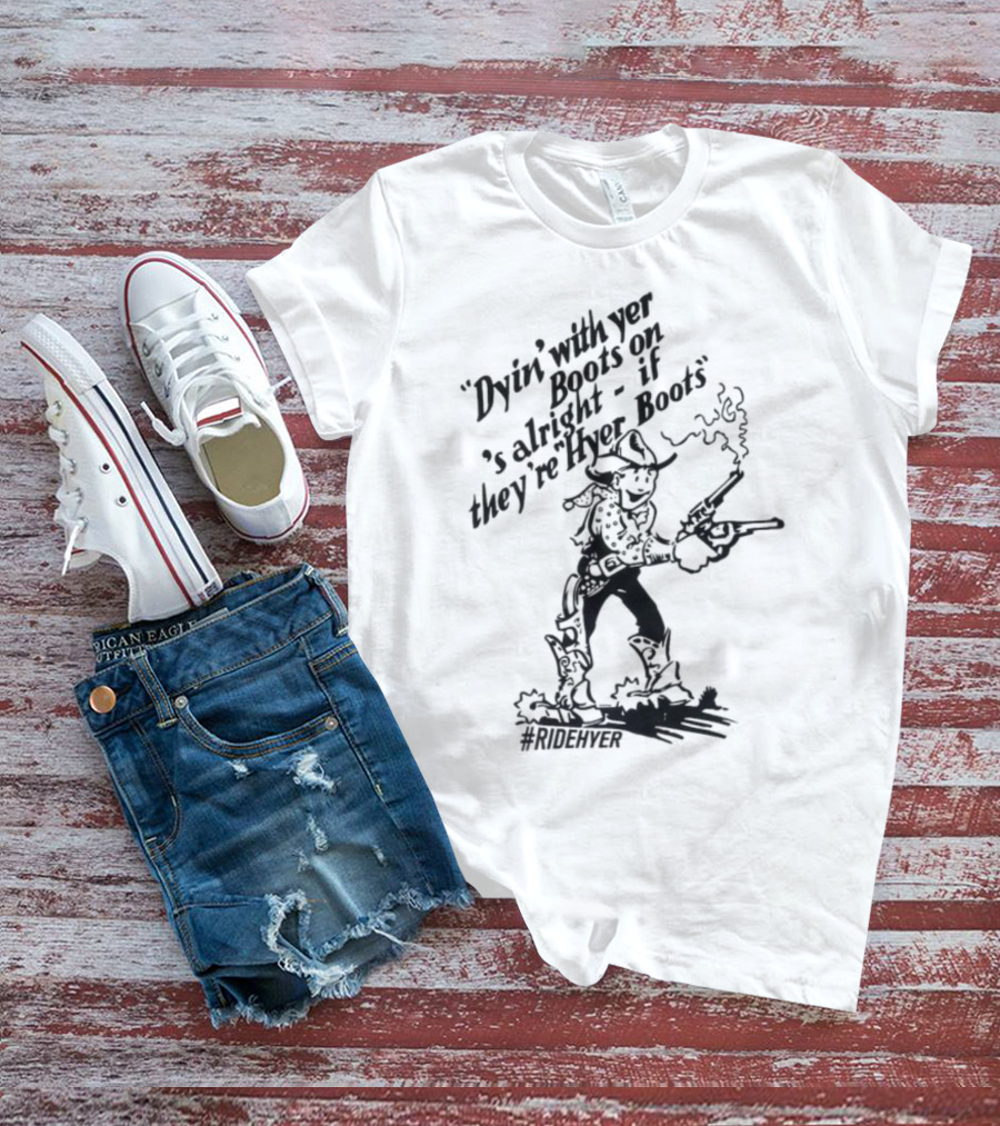 Dying With Yer Boots On If They’re Hyer Boots Ridehyer Cowboy Design T-Shirt