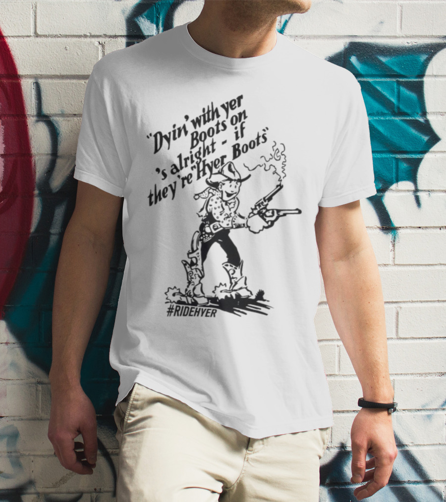 Dying With Yer Boots On If They’re Hyer Boots Ridehyer Cowboy Design T-Shirt