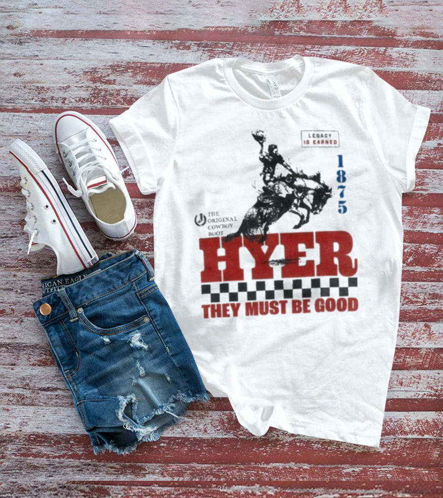 Hyer The Original Cowboy Boot 1875 Legacy Is Earned They Must Be Good T-Shirt