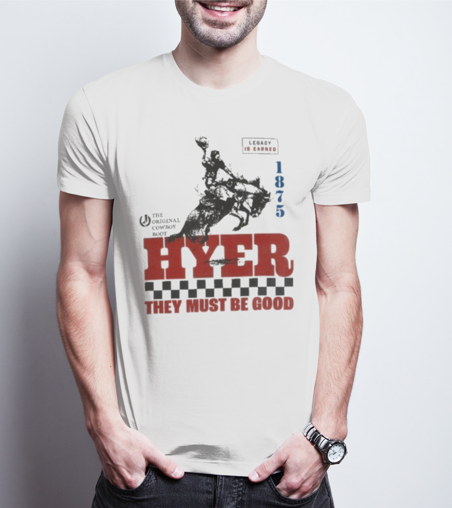 Hyer The Original Cowboy Boot 1875 Legacy Is Earned They Must Be Good T-Shirt