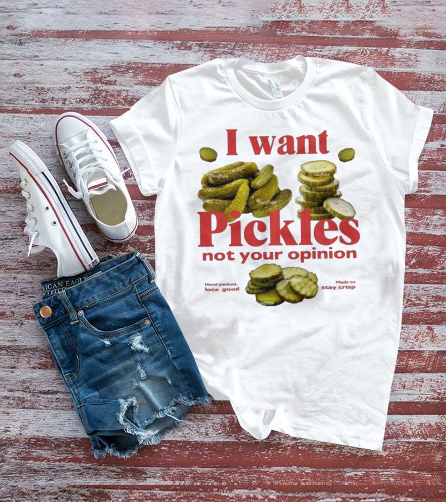 I Want Pickles Not Your Opinion Hand Packed Local Goods Made To Stay Crisp T-Shirt