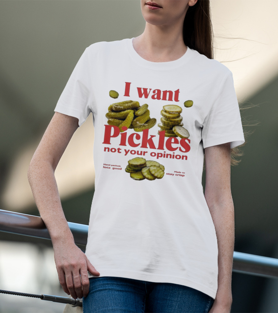 I Want Pickles Not Your Opinion Hand Packed Local Goods Made To Stay Crisp T-Shirt