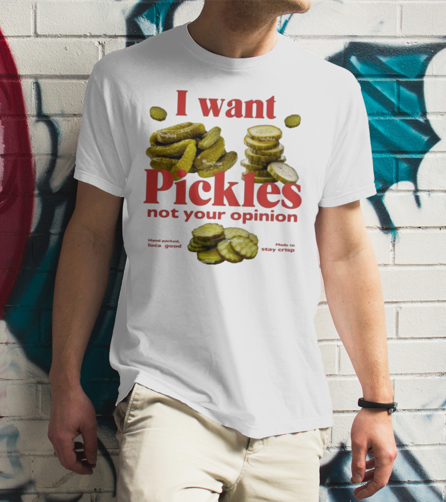 I Want Pickles Not Your Opinion Hand Packed Local Goods Made To Stay Crisp T-Shirt