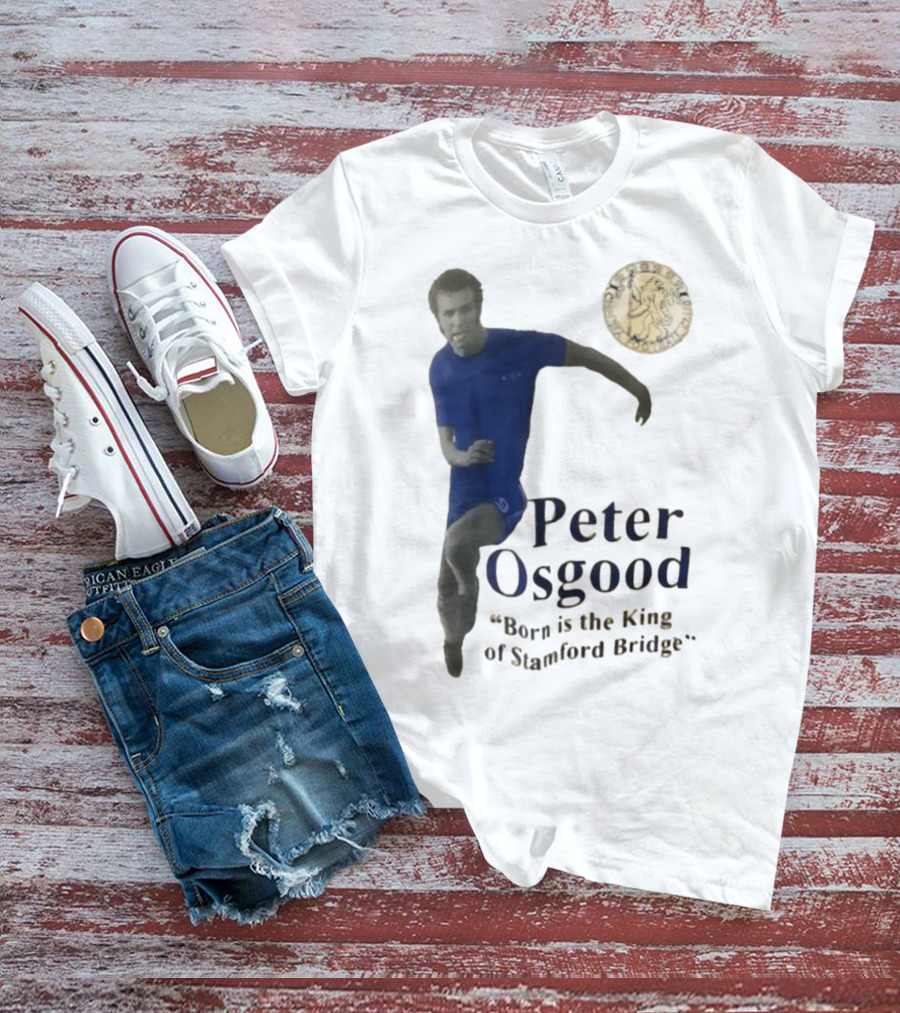 Peter Osgood Born Is The King Of Stamford Bridge Chelsea FC T-Shirt