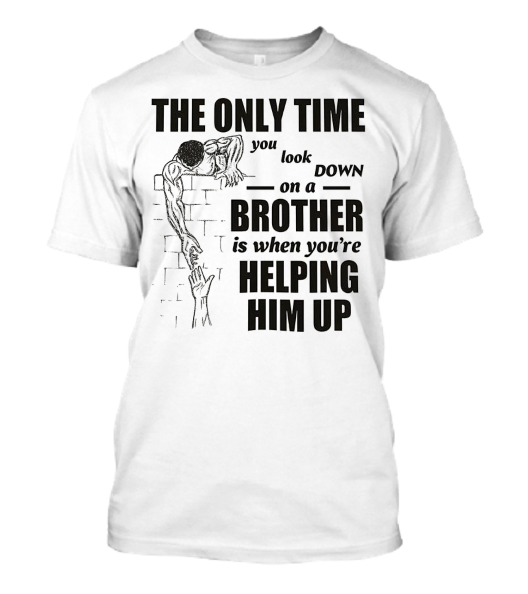 The Only Time You Look Down On A Brother Is When You're Helping Him Up T-Shirt