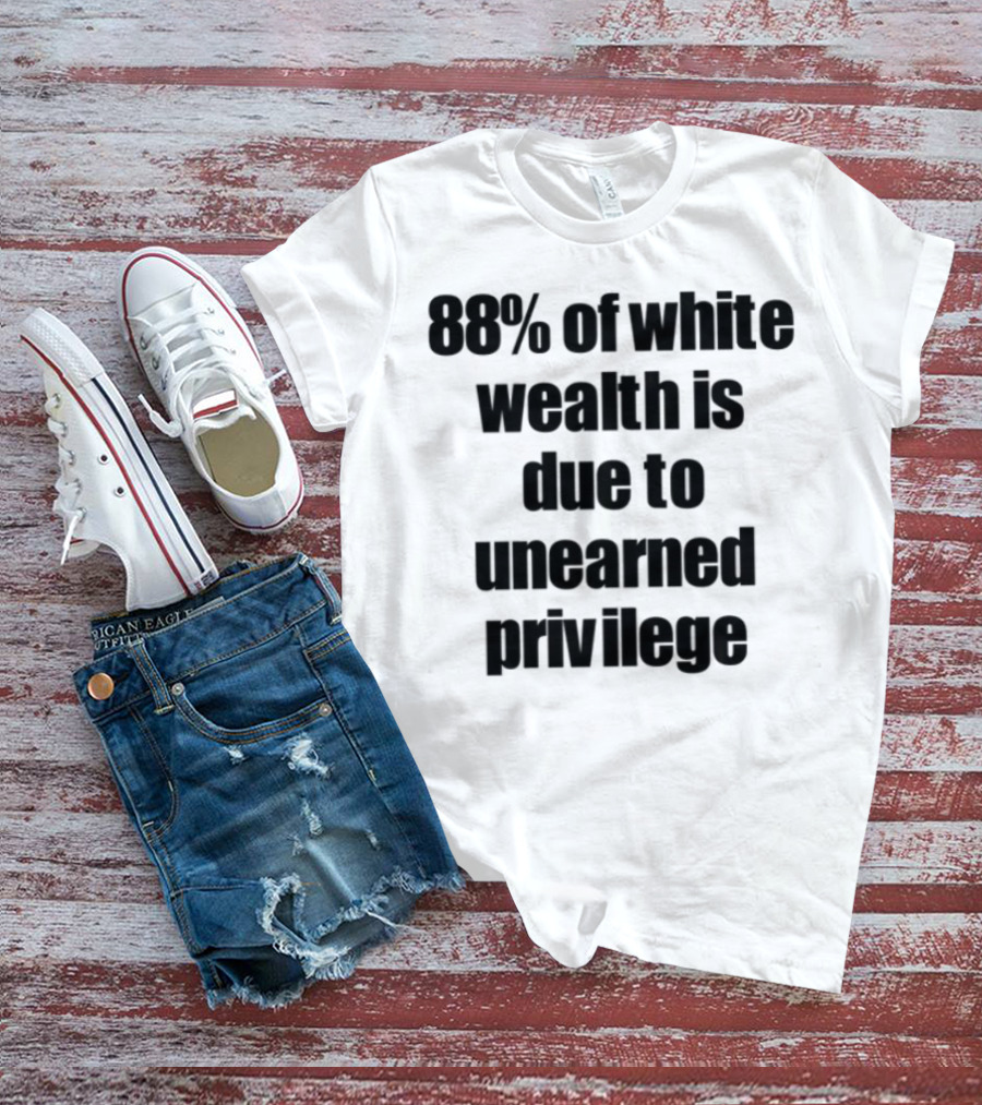 88% Of White Wealth Is Due To Unearned Privilege Inequality Insight T-Shirt