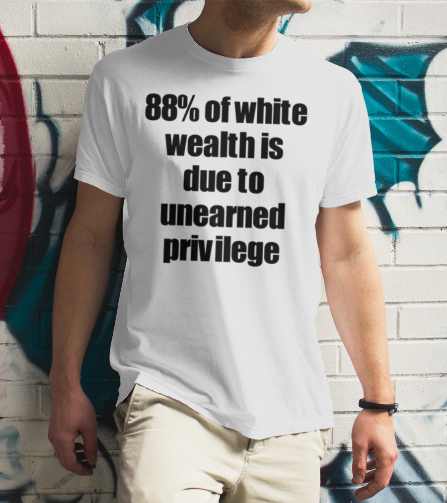 88% Of White Wealth Is Due To Unearned Privilege Inequality Insight T-Shirt
