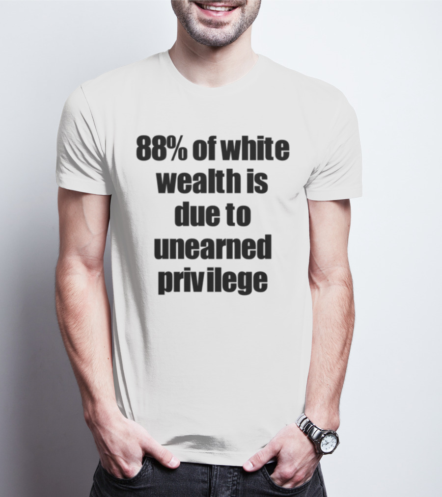 88% Of White Wealth Is Due To Unearned Privilege Inequality Insight T-Shirt