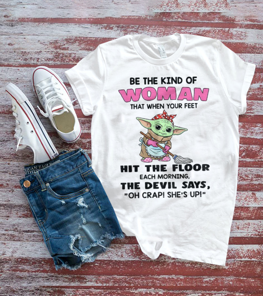Be The Kind Of Woman When Your Feet Hit The Floor Each Morning The Devil Says Oh Crap She's Up Baby Yoda T-Shirt