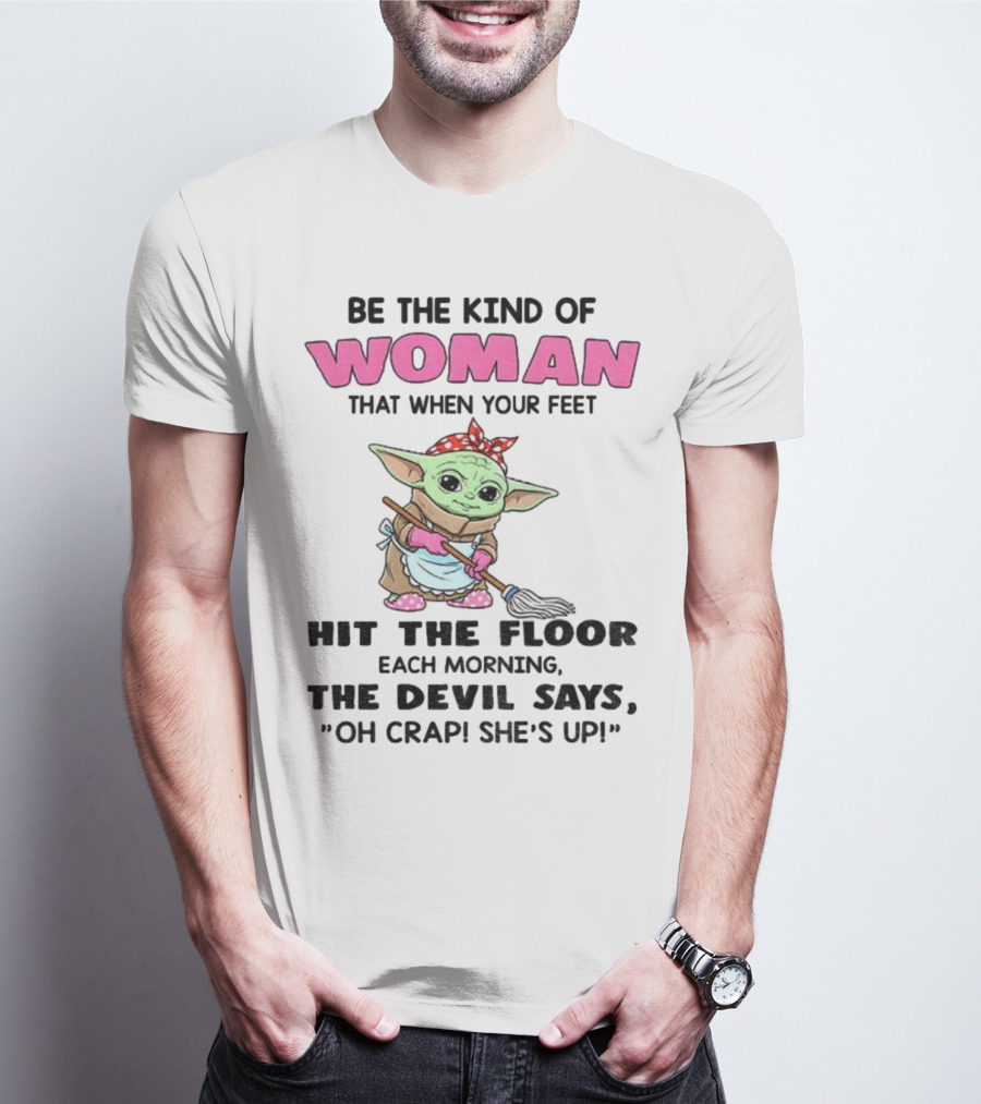 Be The Kind Of Woman When Your Feet Hit The Floor Each Morning The Devil Says Oh Crap She's Up Baby Yoda T-Shirt