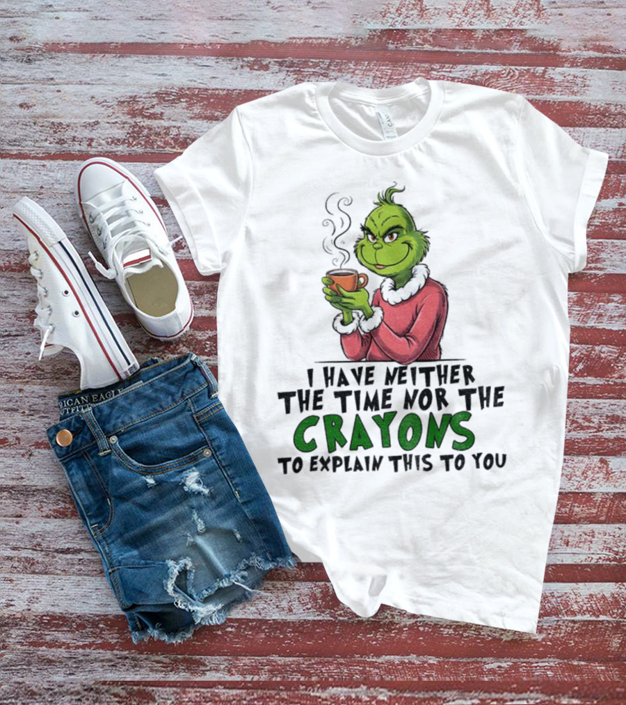 Funny Grinch I Have Neither The Time Nor The Crayons To Explain This To You Christmas T-Shirt
