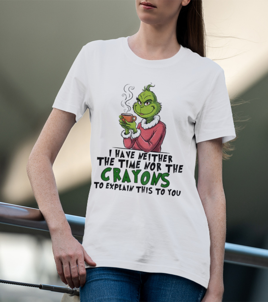 Funny Grinch I Have Neither The Time Nor The Crayons To Explain This To You Christmas T-Shirt