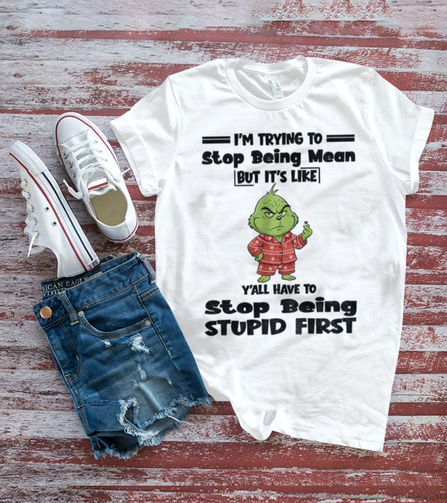 Grinch I'm Trying To Stop Being Mean But It's Like Y'all Have To Stop Being Stupid First Christmas T-Shirt