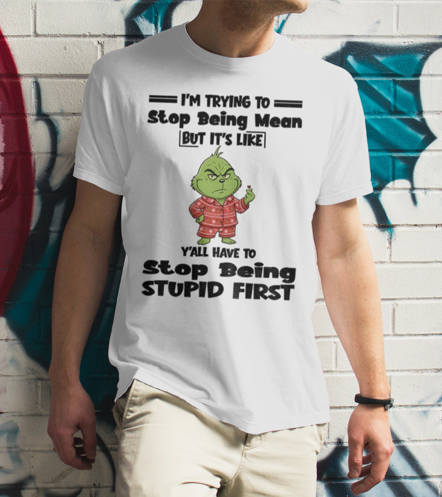 Grinch I'm Trying To Stop Being Mean But It's Like Y'all Have To Stop Being Stupid First Christmas T-Shirt