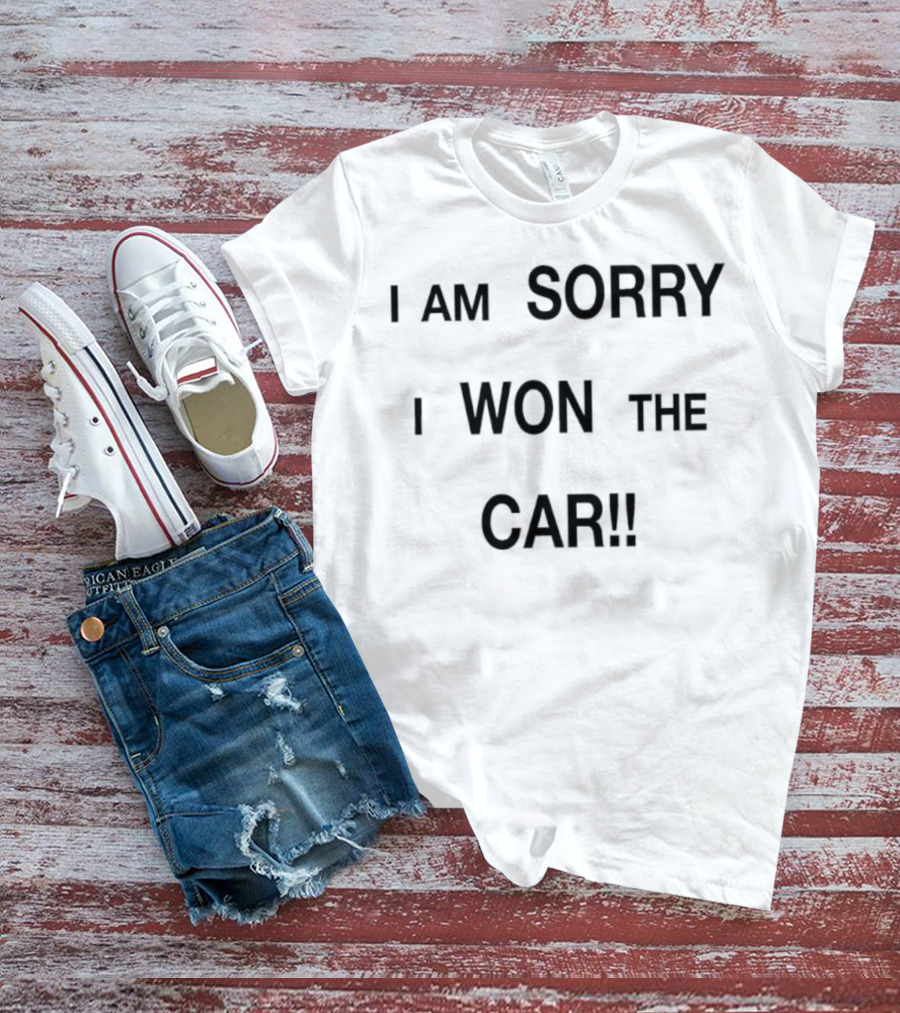 I Am Sorry I Won The Car Funny Statement T-Shirt