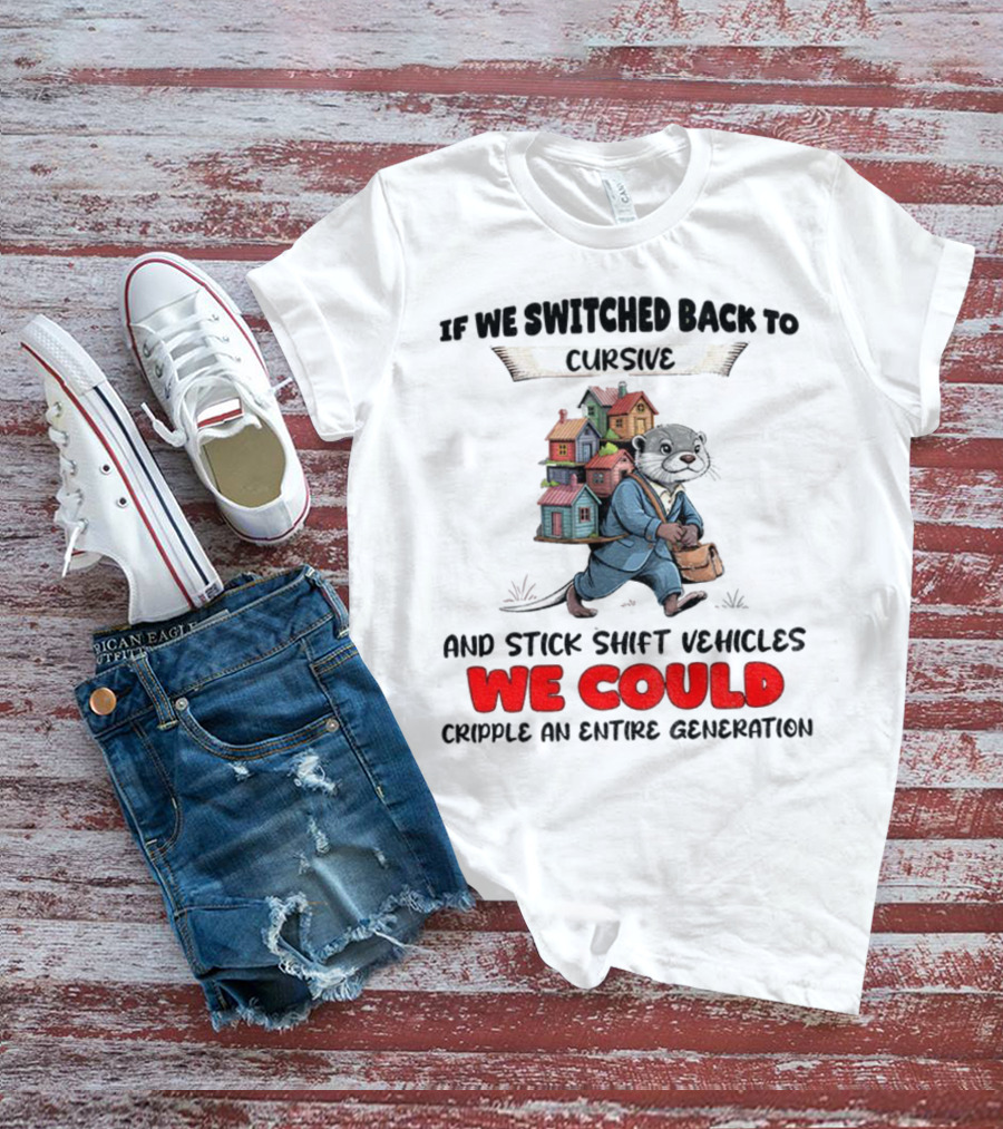 Otter If We Switched Back To Cursive And Stick Shift Vehicles We Could Cripple An Entire Generation T-Shirt