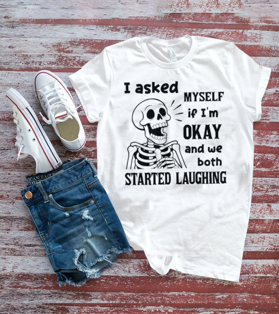 Skeleton Humorous Quote I Asked Myself If I'm Okay And We Both Started Laughing T-Shirt