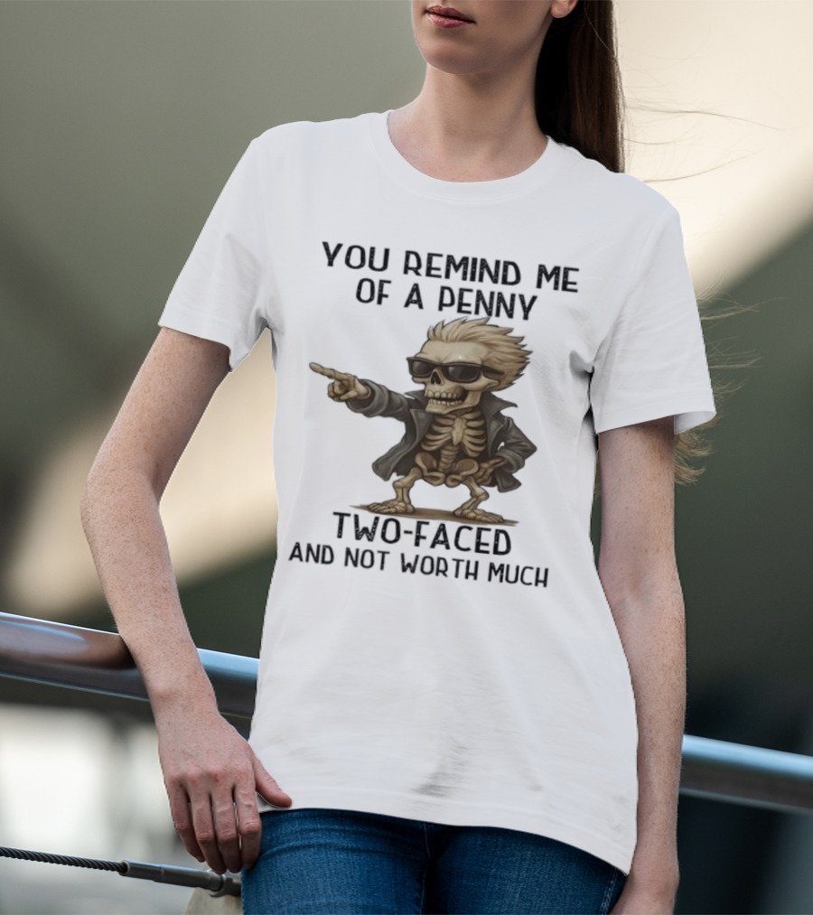 You Remind Me Of A Penny Skeleton Two-Faced And Not Worth Much T-Shirt