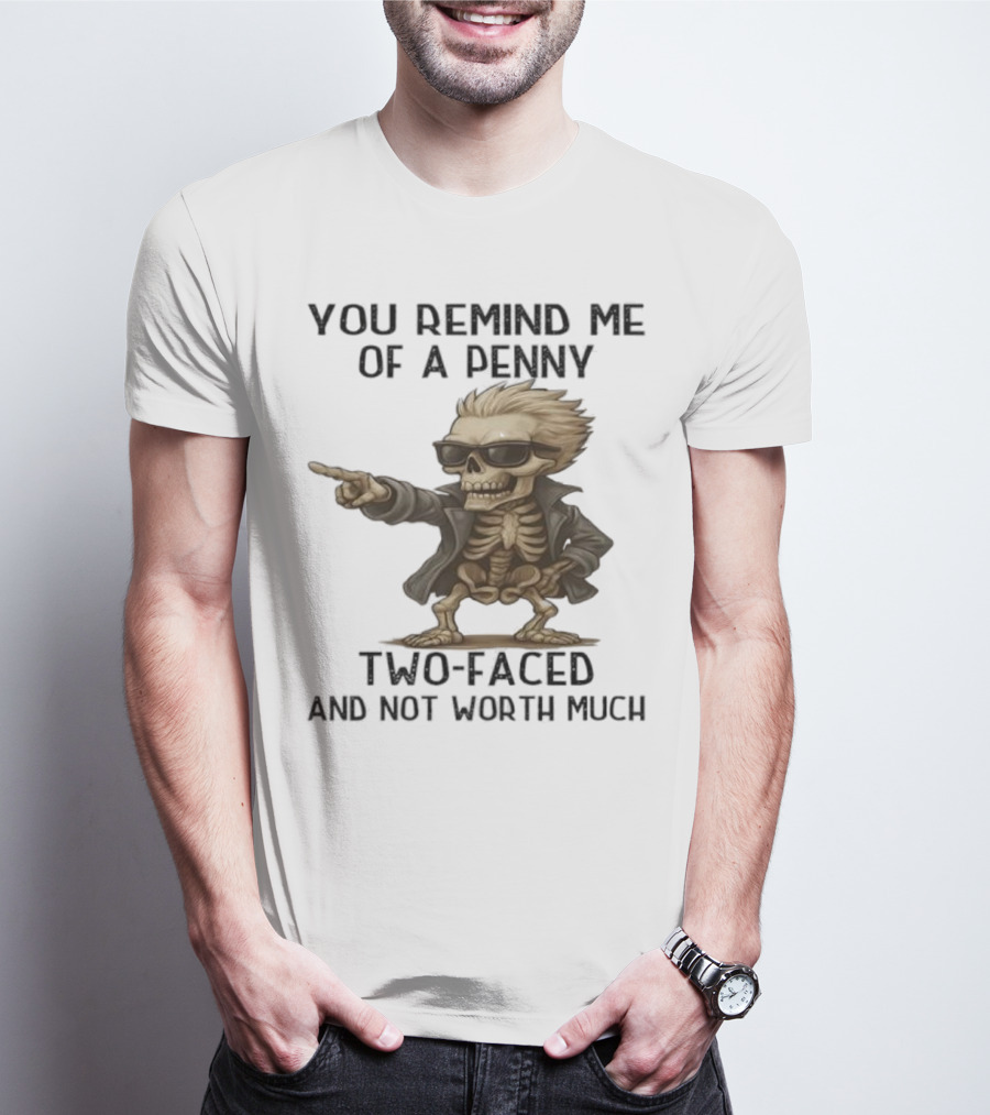 You Remind Me Of A Penny Skeleton Two-Faced And Not Worth Much T-Shirt
