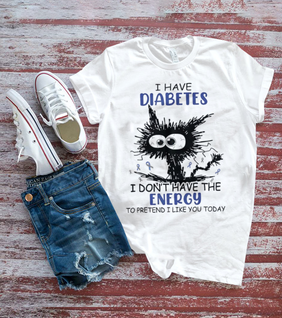 Cat I Have Diabetes I Don't Have The Energy To Pretend I Like You Today T-Shirt