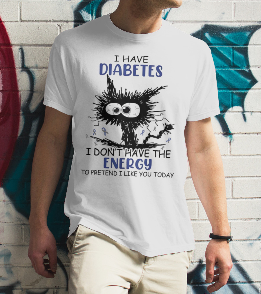 Cat I Have Diabetes I Don't Have The Energy To Pretend I Like You Today T-Shirt