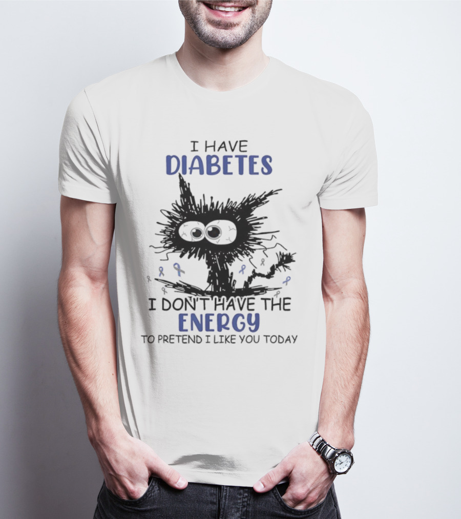 Cat I Have Diabetes I Don't Have The Energy To Pretend I Like You Today T-Shirt
