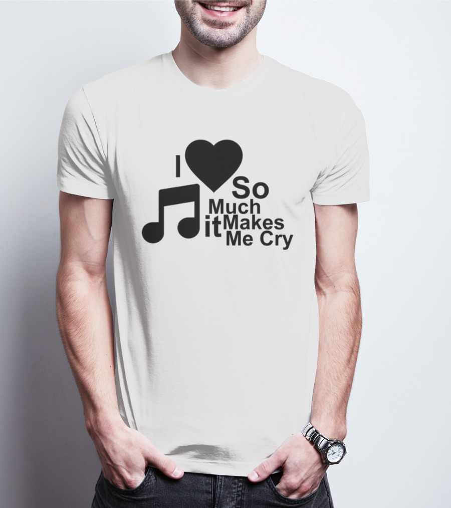 I Love Music So Much It Makes Me Cry T-Shirt