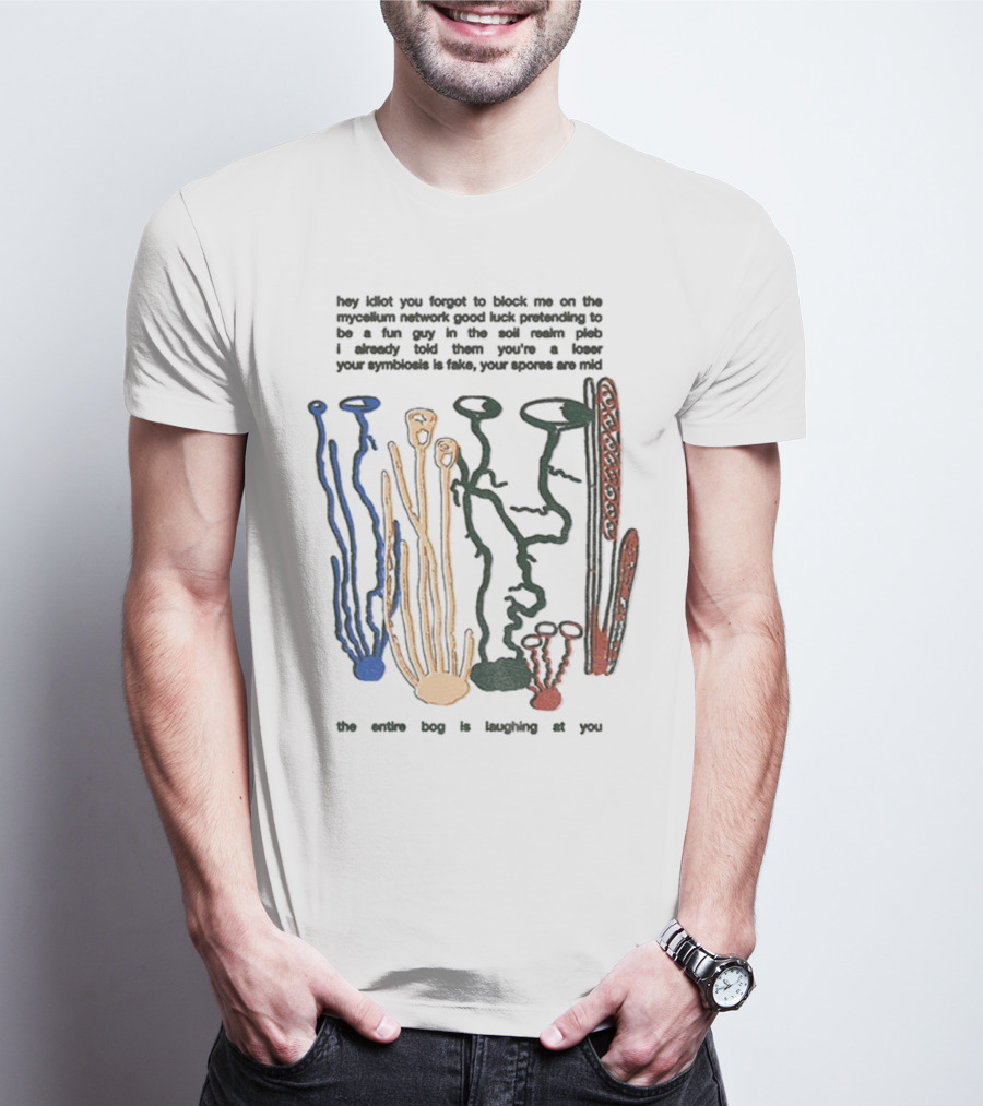 Hey Idiot You Forgot To Block Me On The Mycelium Network Good Luck Pretending To Be A Fun Guy In The Soil The Entire Bog Is Laughing At You T-Shirt
