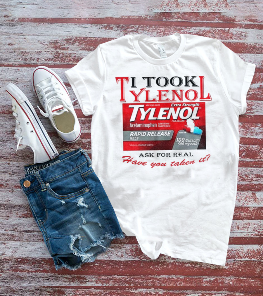 I Took Tylenol Extra Strength Rapid Release Gels Have You Taken It T-Shirt