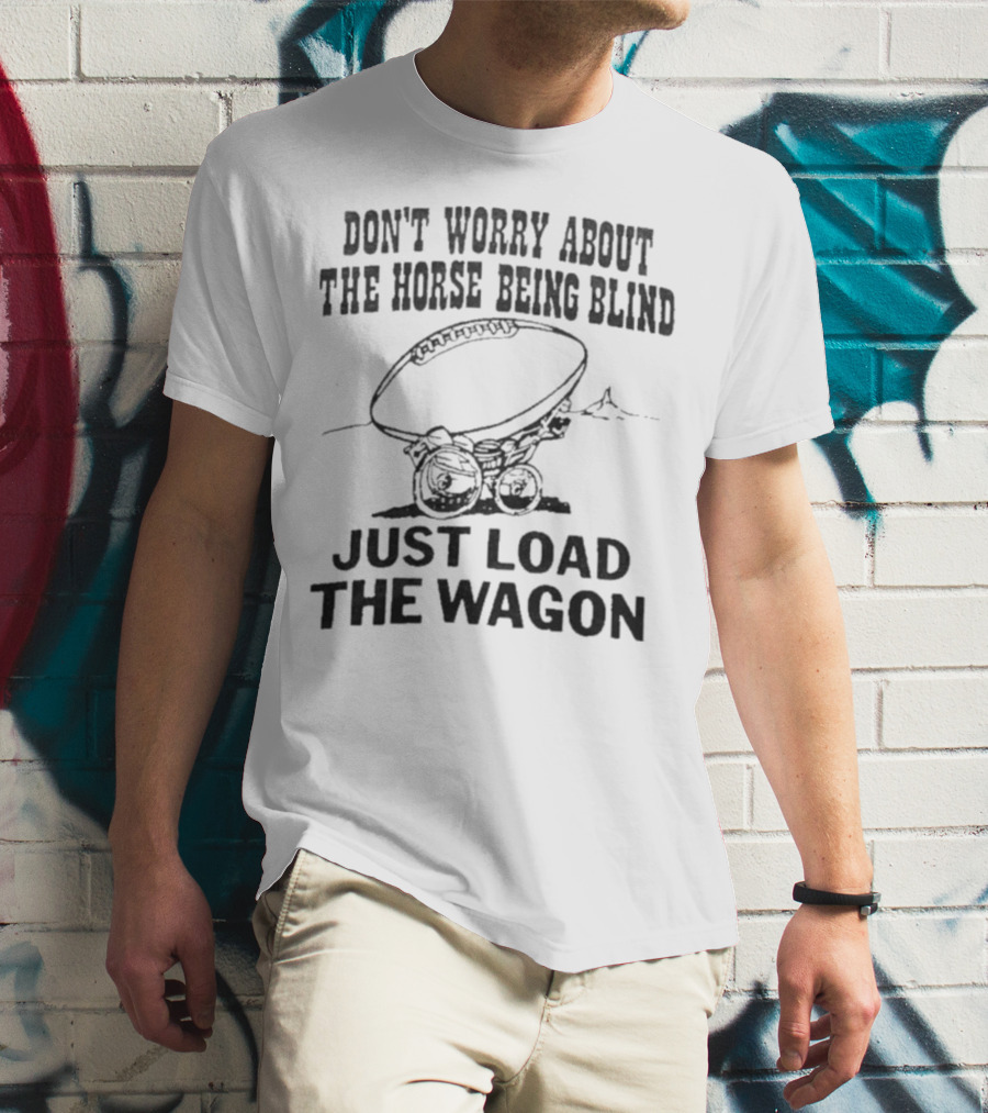 Don’t Worry About The Horse Being Blind Just Load The Wagon Football T-Shirt