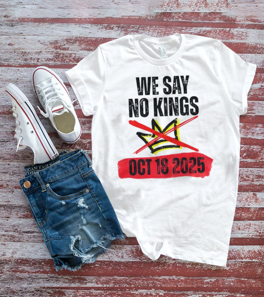 We Say No Kings Oct 18 2025 T-Shirt