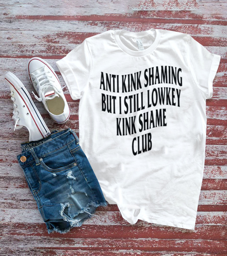 Anti Kink Shaming But I Still Lowkey Kink Shame Club T-Shirt